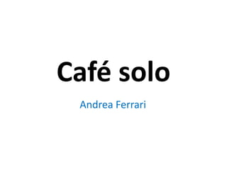 Café solo
 Andrea Ferrari
 