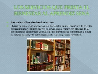  Protección y Servicios Institucionales
 El Área de Protección y Servicios Institucionales tiene el propósito de orientar
el ofrecimiento y fortalecimiento de servicios que minimicen algunas de las
contingencias económicas y sociales de los alumnos que contribuyan a elevar
su calidad de vida, y la culminación exitosa de su proceso formativo.
 