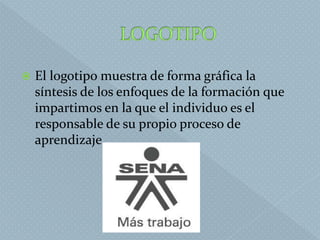  El logotipo muestra de forma gráfica la
síntesis de los enfoques de la formación que
impartimos en la que el individuo es el
responsable de su propio proceso de
aprendizaje.
 