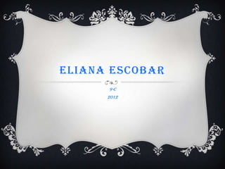 ELIANA ESCOBAR
      9-c
      2012
 