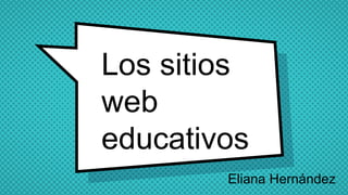 Los sitios
web
educativos
Eliana Hernández
 