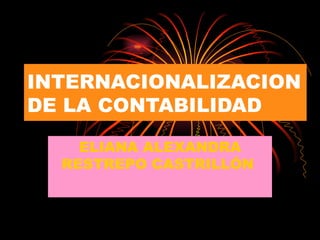 INTERNACIONALIZACION DE LA CONTABILIDAD ELIANA ALEXANDRA RESTREPO CASTRILLÓN  