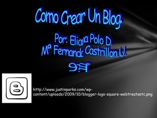 Por: Eliana Polo D. Mª Fernanda Castrillon U. 9ºC http://www.justinparks.com/wp-content/uploads/2009/10/blogger-logo-square-webtreatsetc.png 
