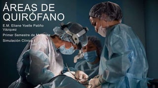 ÁREAS DE
QUIRÓFANO
E.M. Eliane Yoelle Patiño
Vázquez
Primer Semestre de Medicina
Simulación Clínica I.
 