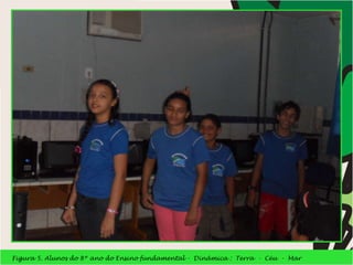 Figura 5. Alunos do 8º ano do Ensino fundamental -  Dinâmica :  Terra  -  Céu  -  Mar  