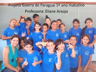 Projeto Guerra do Paraguai 5º ano matutino Professora: Eliane Araújo 