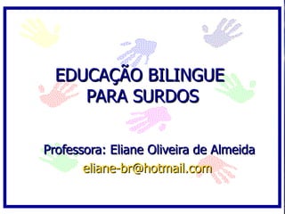 EDUCAÇÃO BILINGUE  PARA SURDOS Professora: Eliane Oliveira de Almeida [email_address]   