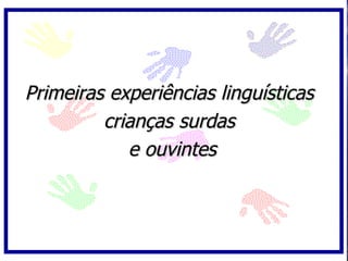 Primeiras experiências linguísticas  crianças surdas  e ouvintes 