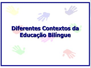 Diferentes Contextos da Educação Bilíngue 