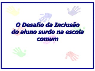 O Desafio da Inclusão do aluno surdo na escola comum 