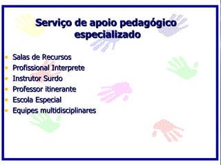 Serviço de apoio pedagógico especializado  Salas de Recursos Profissional Interprete Instrutor Surdo Professor itinerante  Escola Especial  Equipes multidisciplinares 