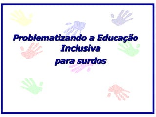 Problematizando a Educação
          Inclusiva
        para surdos
 