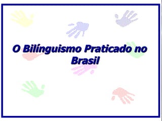 O Bilínguismo Praticado no
            Brasil
 