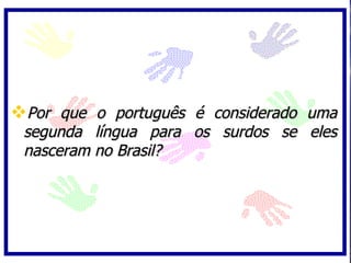 Por que o português é considerado uma
 segunda língua para os surdos se eles
 nasceram no Brasil?
 