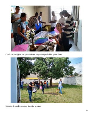 14
Confecção das pipas, nas quais colamos os poemas produzidos pelos alunos.
No pátio da escola: momento de soltar as pipas.
 