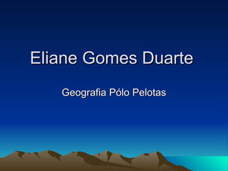 Eliane Gomes Duarte  Geografia Pólo Pelotas 