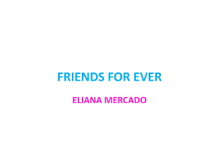 FRIENDS FOR EVER
  ELIANA MERCADO
 