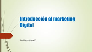 Introducción al marketing
Digital
Por Elianis Ortega 7ª
 