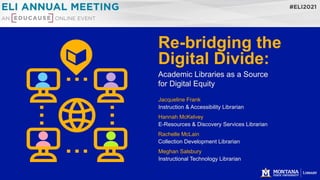 Re-bridging the
Digital Divide:
Academic Libraries as a Source
for Digital Equity
Jacqueline Frank
Instruction & Accessibility Librarian
Hannah McKelvey
E-Resources & Discovery Services Librarian
Rachelle McLain
Collection Development Librarian
Meghan Salsbury
Instructional Technology Librarian
 