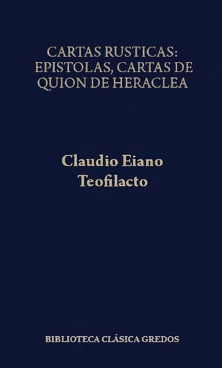 CARTAS RUSTICAS:
EPISTOLAS, CARTAS DE
QUION DE HERACLEA
Claudio Eiano
Teofílacto
BIBLIOTECA CLÁSICA GREDOS
 