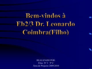 Bem-vindos à Eb2/3 Dr. Leonardo Coimbra(Filho) REALIZADO POR: Elias  Nº 3   9º C Área de Projecto 2009/2010 