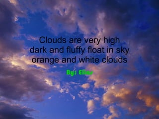 Clouds are very high dark and fluffy float in sky orange and white clouds By: Elias 