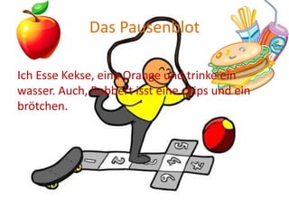 Das Pausenblot

Ich Esse Kekse, eine Orange und trinke ein
wasser. Auch, Robbert isst eine chips und ein
brötchen.
 
