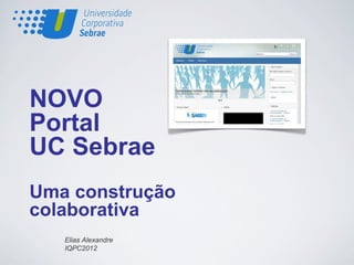 NOVO
Portal
UC Sebrae
Uma construção
colaborativa
   Elias Alexandre
   IQPC2012
 