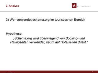 www.sti-innsbruck.at
3. Analyse
3) Wer verwendet schema.org im touristischen Bereich
Hypothese:
„Schema.org wird überwiegend von Booking- und
Ratingseiten verwendet, kaum auf Hotelseiten direkt.“
21
 