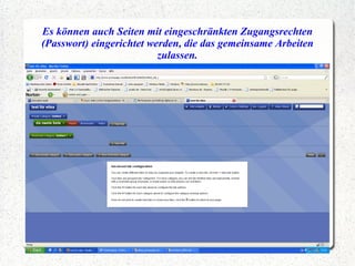 Es können auch Seiten mit eingeschränkten Zugangsrechten (Passwort) eingerichtet werden, die das gemeinsame Arbeiten zulassen. 