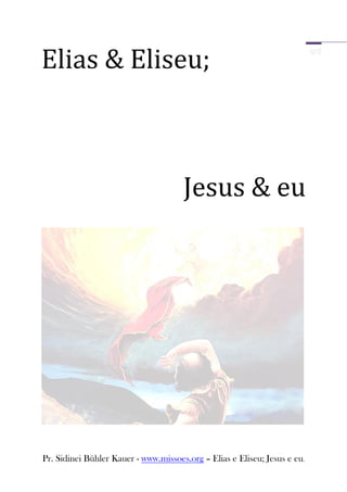 Elias & Eliseu;



                                      Jesus & eu




Pr. Sidinei Bühler Kauer - www.missoes.org – Elias e Eliseu; Jesus e eu.
 