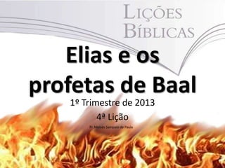Elias e os
profetas de Baal
1º Trimestre de 2013
4ª Lição
1
Pr. Moisés Sampaio de Paula
 
