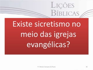 Existe sicretismo no
  meio das igrejas
    evangélicas?

       Pr. Moisés Sampaio de Paula   38
 