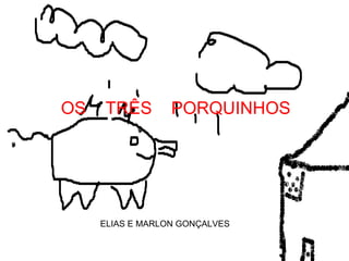 OS   TRÊS         PORQUINHOS




     ELIAS E MARLON GONÇALVES
 