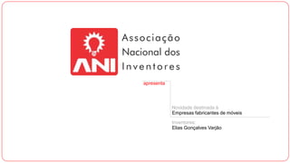 apresenta
Novidade destinada à
Empresas fabricantes de móveis
Inventores:
Elias Gonçalves Varjão
 