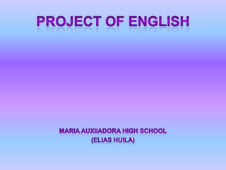 PROJECT OF ENGLISH MARIA AUXIIADORA HIGH SCHOOL (ELIAS HUILA) 