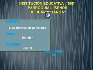 ALUMNO :
 Elías Enrique Mego Heredia
ÁREA:
Religión
DOCENTE:
Jhanet
JAEN - PERU
2013
 