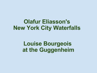 Olafur Eliasson's  New York City Waterfalls   Louise Bourgeois  at the Guggenheim   
