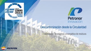 Descarbonización desde la Circularidad
Valorizacióneconómicay energéticade residuos
©
Petronor
Innovación
S.L.
2021
 