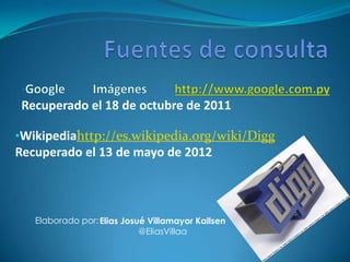 Recuperado el 18 de octubre de 2011

•Wikipediahttp://es.wikipedia.org/wiki/Digg
Recuperado el 13 de mayo de 2012



   Elaborado por: Elias Josué Villamayor Kallsen
                            @EliasVillaa
 