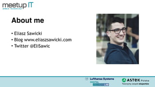 About me
• Eliasz Sawicki
• Blog www.eliaszsawicki.com
• Twitter @EliSawic
 