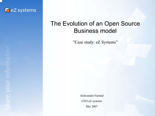 The Evolution of an Open Source
        Business model
       ”Case study: eZ Systems”




          Aleksander Farstad
           CEO eZ systems
              Mai 2007
 