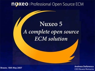 Nuxeo 5
                        A complete open source
                            ECM solution



                                            Andreea Stefanescu
Brasov, 18th May 2007
                                            CEO Nuxeo Romania
 