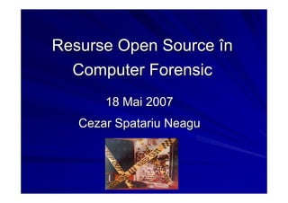 Resurse Open Source în
  Computer Forensic
       18 Mai 2007
   Cezar Spatariu Neagu
 
