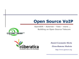 Open Source VoIP
OpenSER – Asterisk – Yate – more ...
   Building an Open Source Telecom




                Daniel-Constantin Mierla
                 Elena-Ramona Modroiu
                     http://www.openser.org
 