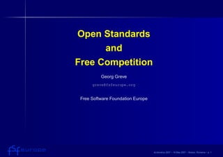 Open Standards
     and
Free Competition
          Georg Greve
      greve@fsfeurope.org


 Free Software Foundation Europe




                                   eLiberatica 2007 – 18 May 2007 – Brasov, Romania – p. 1
 