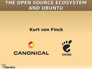 THE OPEN SOURCE ECOSYSTEM
       AND UBUNTU



       Kurt von Finck
 
