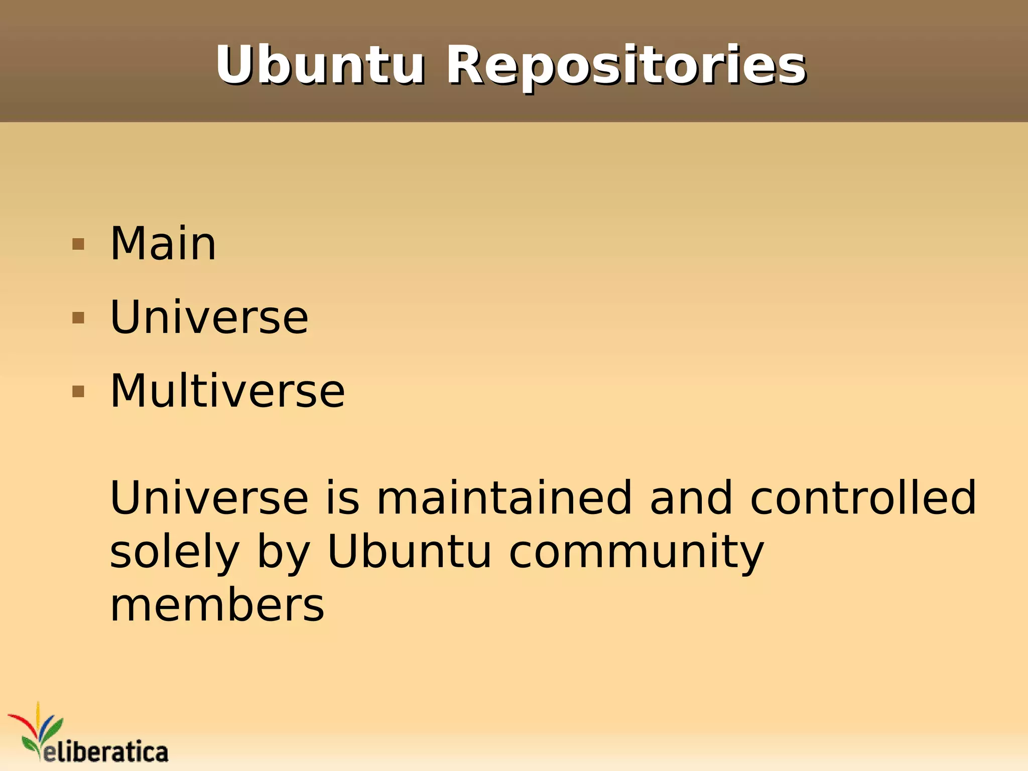 Ubuntu Repositories


   Main
   Universe
   Multiverse

    Universe is maintained and controlled
    solely by Ubuntu community
    members
 