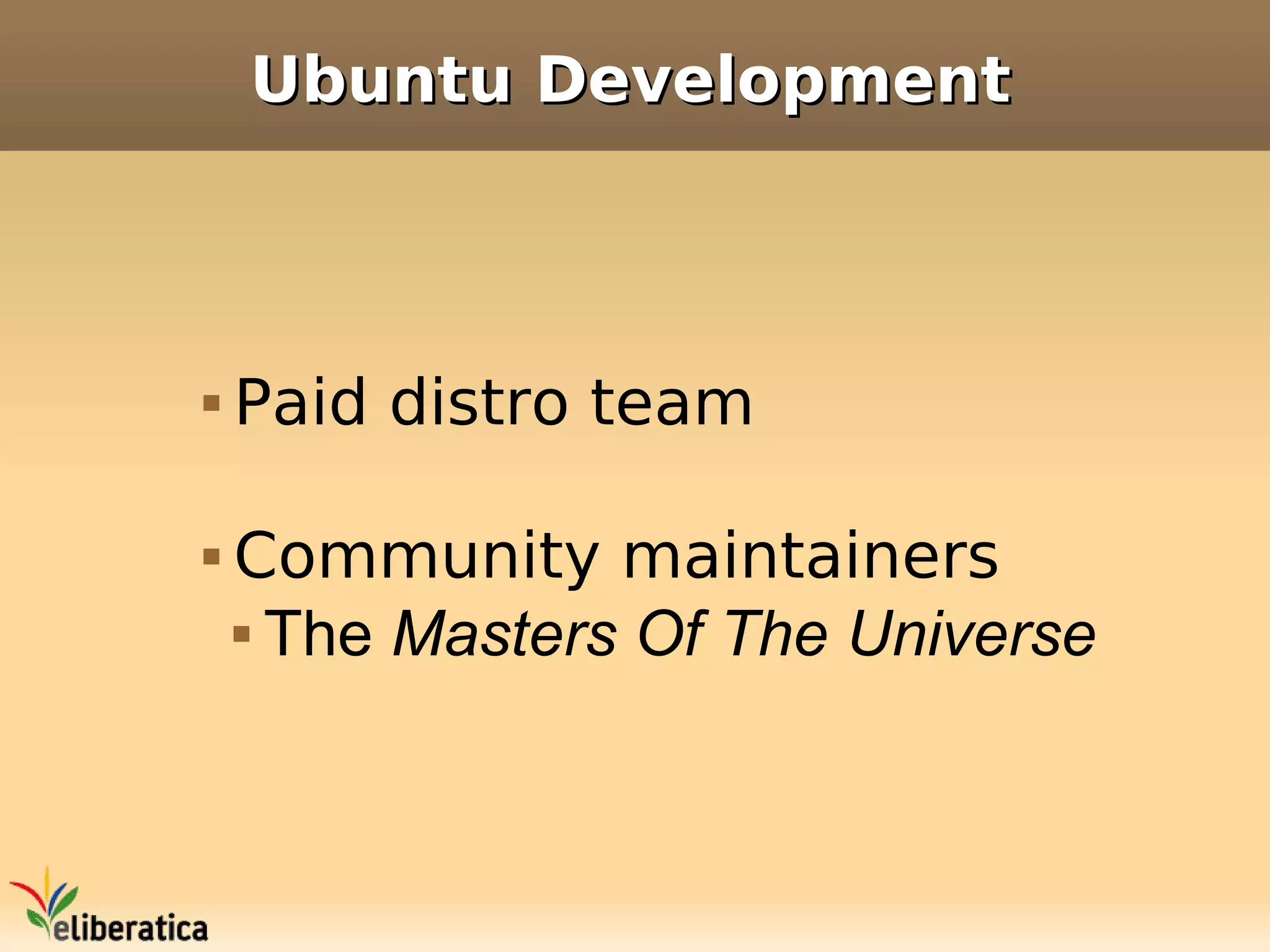 Ubuntu Development



   Paid distro team

   Community maintainers
     The Masters Of The Universe
 