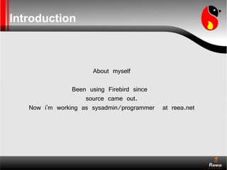 Introduction



                      About myself

                Been using Firebird since
                    source came out.
   Now i'm working as sysadmin/programmer at reea.net
 